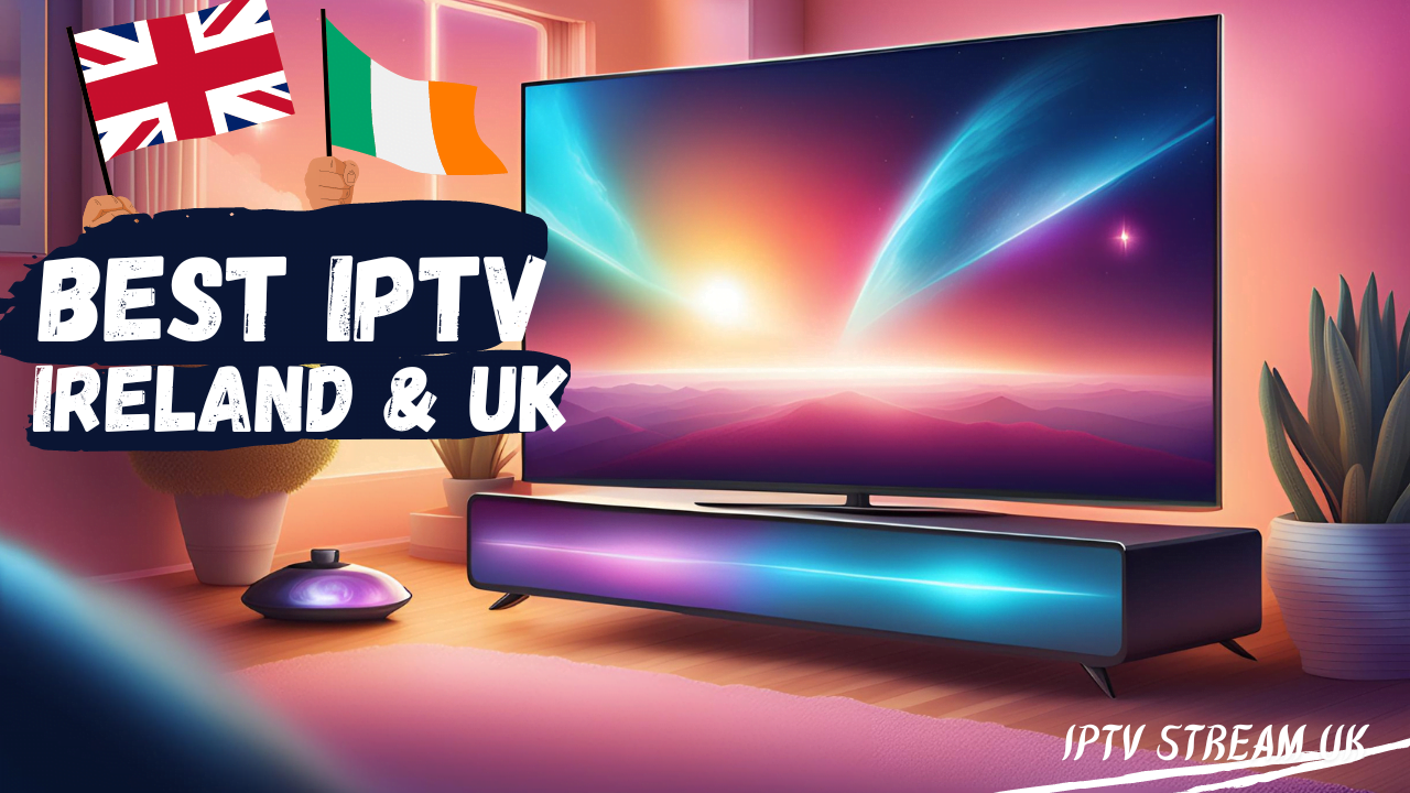 Best IPTV For Ireland & UK